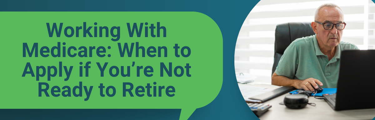 Working With Medicare: When to Apply if You’re Not Ready to Retire
