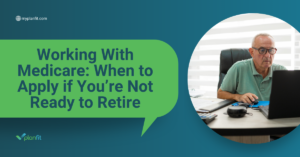 Working With Medicare: When to Apply if You’re Not Ready to Retire